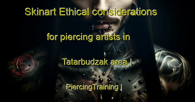 Skinart Ethical considerations for piercing artists in Tatarbudzak area | PiercingTraining | PiercingClasses | SkinartTraining-Bosnia and Herzegovina